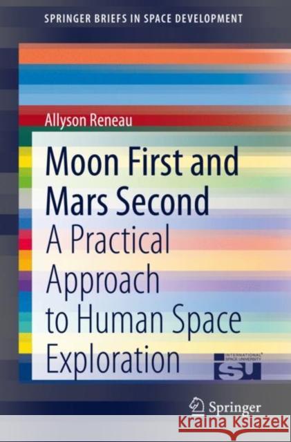 Moon First and Mars Second: A Practical Approach to Human Space Exploration Reneau, Allyson 9783030542290 Springer