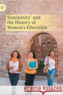 'Femininity' and the History of Women's Education: Shifting the Frame Allender, Tim 9783030542320 Palgrave MacMillan