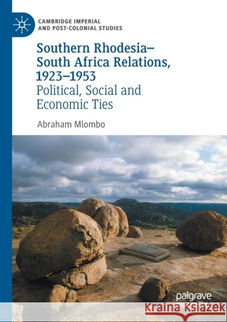 Southern Rhodesia-South Africa Relations, 1923-1953: Political, Social and Economic Ties Mlombo, Abraham 9783030542856 Springer International Publishing