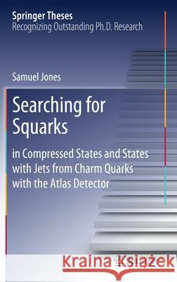 Searching for Squarks: In Compressed States and States with Jets from Charm Quarks with the Atlas Detector Jones, Samuel 9783030542870 Springer