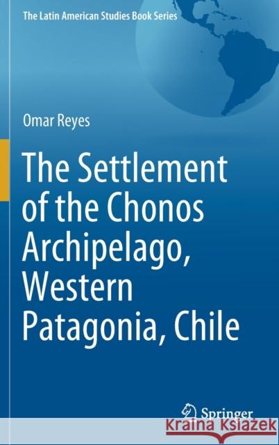 The Settlement of the Chonos Archipelago, Western Patagonia, Chile Omar Reyes 9783030543259