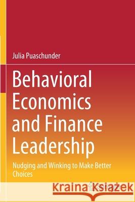 Behavioral Economics and Finance Leadership: Nudging and Winking to Make Better Choices Julia Puaschunder 9783030543327 Springer