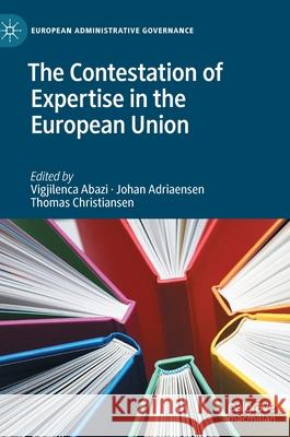 The Contestation of Expertise in the European Union Vigjilenca Abazi Johan Adriaensen Thomas Christiansen 9783030543662 Palgrave MacMillan