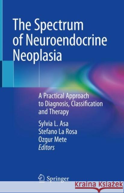 The Spectrum of Neuroendocrine Neoplasia: A Practical Approach to Diagnosis, Classification and Therapy Asa, Sylvia L. 9783030543907 Springer