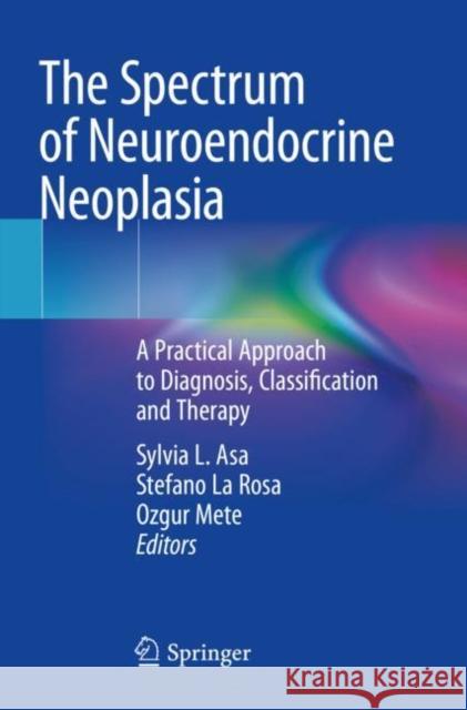 The Spectrum of Neuroendocrine Neoplasia: A Practical Approach to Diagnosis, Classification and Therapy Asa, Sylvia L. 9783030543938 Springer International Publishing