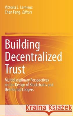 Building Decentralized Trust: Multidisciplinary Perspectives on the Design of Blockchains and Distributed Ledgers LeMieux, Victoria L. 9783030544133 Springer