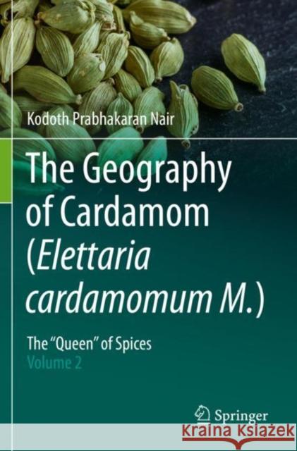 The Geography of Cardamom (Elettaria Cardamomum M.): The Queen of Spices - Volume 2 Nair, Kodoth Prabhakaran 9783030544768 Springer International Publishing