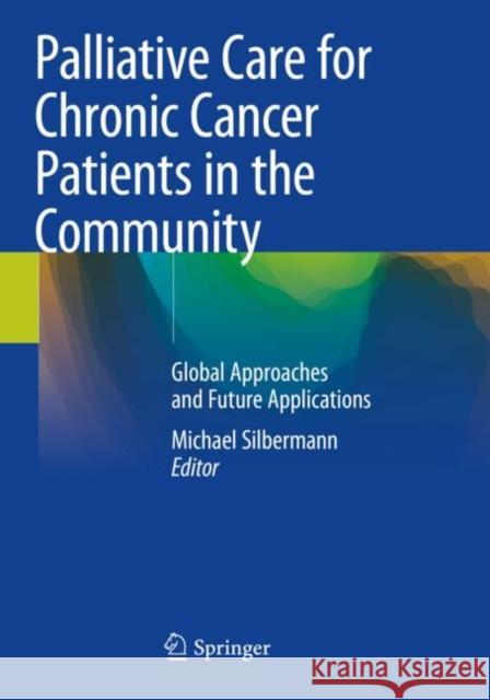Palliative Care for Chronic Cancer Patients in the Community: Global Approaches and Future Applications Silbermann, Michael 9783030545284