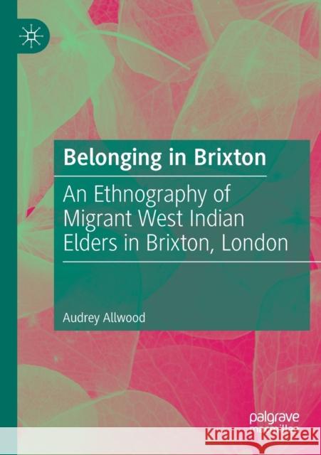 Belonging in Brixton: An Ethnography of Migrant West Indian Elders in Brixton, London Allwood, Audrey 9783030546007