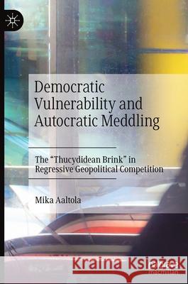 Democratic Vulnerability and Autocratic Meddling: The Thucydidean Brink in Regressive Geopolitical Competition Aaltola, Mika 9783030546014 Palgrave MacMillan