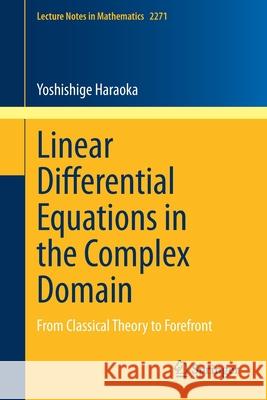 Linear Differential Equations in the Complex Domain: From Classical Theory to Forefront Haraoka, Yoshishige 9783030546625 Springer