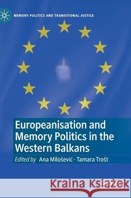 Europeanisation and Memory Politics in the Western Balkans Ana Milosevic Tamara Trost 9783030546991 Palgrave MacMillan