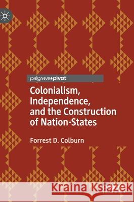 Colonialism, Independence, and the Construction of Nation-States Forrest D. Colburn 9783030547158 Palgrave MacMillan