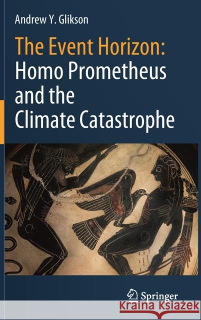 The Event Horizon: Homo Prometheus and the Climate Catastrophe Andrew Y. Glikson 9783030547332 Springer