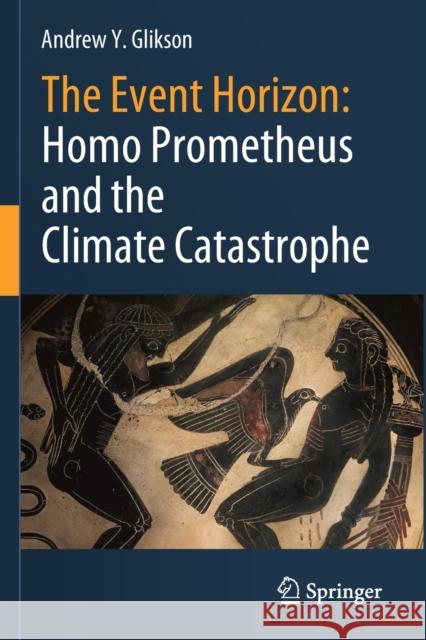 The Event Horizon: Homo Prometheus and the Climate Catastrophe Andrew Y. Glikson 9783030547363 Springer Nature Switzerland AG