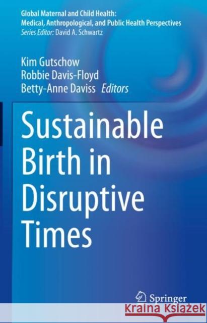 Sustainable Birth in Disruptive Times Kim Gutschow Robbie Davis-Floyd Betty-Anne Daviss 9783030547745 Springer