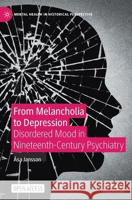 From Melancholia to Depression: Disordered Mood in Nineteenth-Century Psychiatry Jansson, Åsa 9783030548018 Palgrave MacMillan