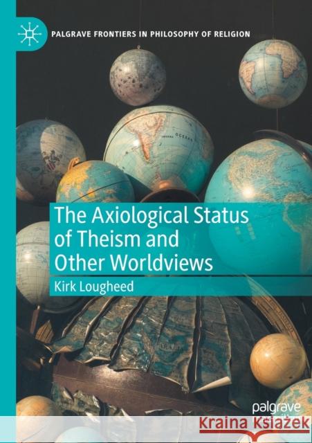 The Axiological Status of Theism and Other Worldviews Kirk Lougheed 9783030548223 Springer International Publishing
