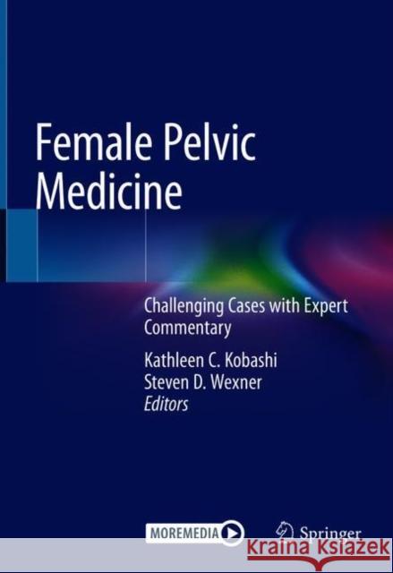 Female Pelvic Medicine: Challenging Cases with Expert Commentary Kathleen Kobashi Steven Wexner 9783030548384