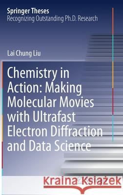 Chemistry in Action: Making Molecular Movies with Ultrafast Electron Diffraction and Data Science Lai Chung Liu 9783030548506 Springer