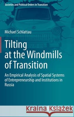 Tilting at the Windmills of Transition: An Empirical Analysis of Spatial Systems of Entrepreneurship and Institutions in Russia Schlattau, Michael 9783030549084 Springer