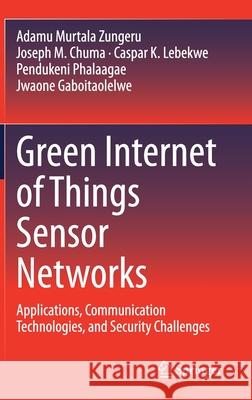 Green Internet of Things Sensor Networks: Applications, Communication Technologies, and Security Challenges Murtala Zungeru, Adamu 9783030549824 Springer