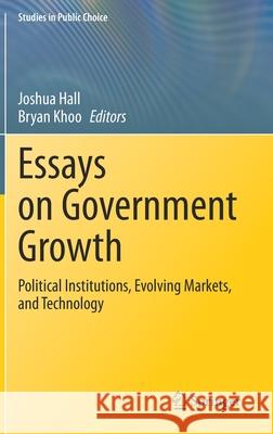 Essays on Government Growth: Political Institutions, Evolving Markets, and Technology Joshua Hall Bryan Khoo 9783030550806 Springer