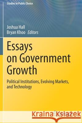 Essays on Government Growth: Political Institutions, Evolving Markets, and Technology Joshua Hall Bryan Khoo 9783030550837 Springer