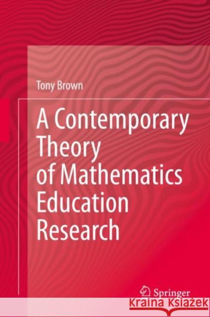 A Contemporary Theory of Mathematics Education Research Tony Brown 9783030550998