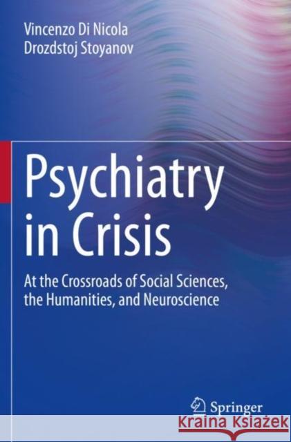 Psychiatry in Crisis: At the Crossroads of Social Sciences, the Humanities, and Neuroscience Vincenzo D Drozdstoj Stoyanov 9783030551421