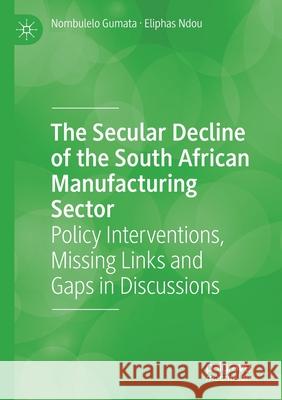 The Secular Decline of the South African Manufacturing Sector: Policy Interventions, Missing Links and Gaps in Discussions Gumata, Nombulelo 9783030551506 Springer Nature Switzerland AG