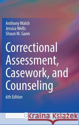 Correctional Assessment, Casework, and Counseling Anthony Walsh Jessica Wells Shaun M. Gann 9783030552251
