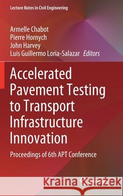 Accelerated Pavement Testing to Transport Infrastructure Innovation: Proceedings of 6th Apt Conference Chabot, Armelle 9783030552350