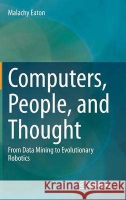 Computers, People, and Thought: From Data Mining to Evolutionary Robotics Eaton, Malachy 9783030552992 Springer