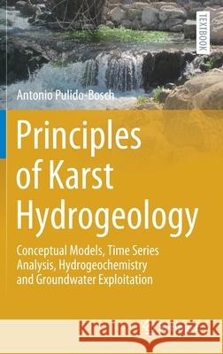 Principles of Karst Hydrogeology: Conceptual Models, Time Series Analysis, Hydrogeochemistry and Groundwater Exploitation Pulido-Bosch, Antonio 9783030553692