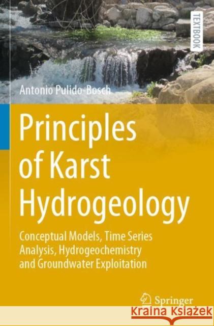 Principles of Karst Hydrogeology: Conceptual Models, Time Series Analysis, Hydrogeochemistry and Groundwater Exploitation Antonio Pulido-Bosch 9783030553722