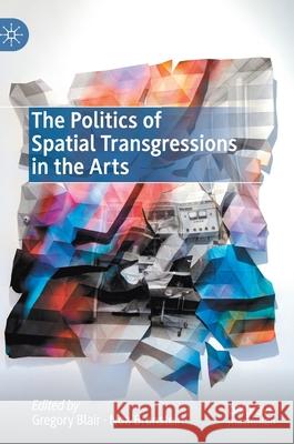 The Politics of Spatial Transgressions in the Arts Gregory Blair Noa Bronstein 9783030553883 Palgrave MacMillan