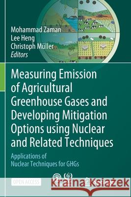 Measuring Emission of Agricultural Greenhouse Gases and Developing Mitigation Options using Nuclear and Related Techniques: Applications of Nuclear Te Mohammad Zaman Lee Heng Christoph M 9783030553982