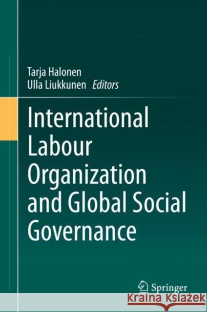 International Labour Organization and Global Social Governance Tarja Halonen Ulla Liukkunen 9783030553999