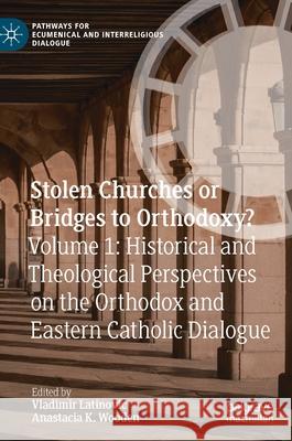 Stolen Churches or Bridges to Orthodoxy?: Volume 1: Historical and Theological Perspectives on the Orthodox and Eastern Catholic Dialogue Latinovic, Vladimir 9783030554415 Palgrave MacMillan