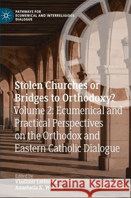 Stolen Churches or Bridges to Orthodoxy?: Volume 2: Ecumenical and Practical Perspectives on the Orthodox and Eastern Catholic Dialogue Latinovic, Vladimir 9783030554576