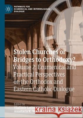 Stolen Churches or Bridges to Orthodoxy?: Volume 2: Ecumenical and Practical Perspectives on the Orthodox and Eastern Catholic Dialogue Latinovic, Vladimir 9783030554606