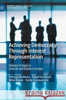 Achieving Democracy Through Interest Representation: Interest Groups in Central and Eastern Europe Rozbicka, Patrycja 9783030555207