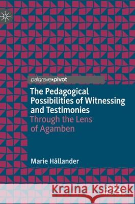 The Pedagogical Possibilities of Witnessing and Testimonies: Through the Lens of Agamben Hållander, Marie 9783030555245 Palgrave Pivot