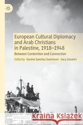 European Cultural Diplomacy and Arab Christians in Palestine, 1918-1948: Between Contention and Connection Karene Sanchez Summerer Sary Zananiri  9783030555429 Palgrave MacMillan