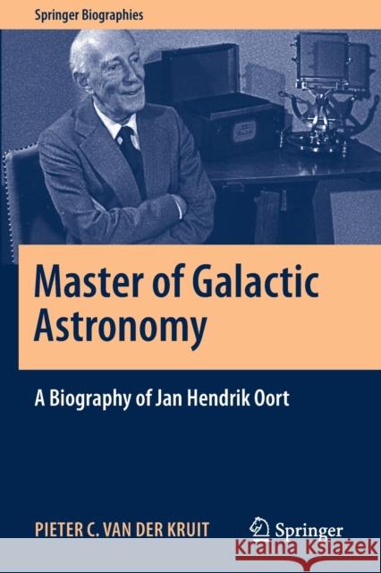 Master of Galactic Astronomy: A Biography of Jan Hendrik Oort Pieter C. Va 9783030555504 Springer