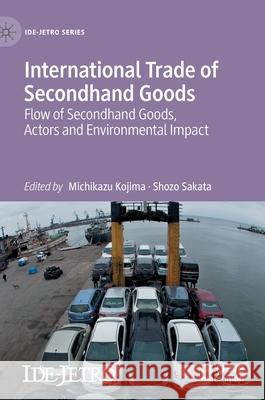 International Trade of Secondhand Goods: Flow of Secondhand Goods, Actors and Environmental Impact Kojima, Michikazu 9783030555788 Palgrave MacMillan