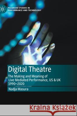 Digital Theatre: The Making and Meaning of Live Mediated Performance, Us & UK 1990-2020 Masura, Nadja 9783030556273 Palgrave MacMillan