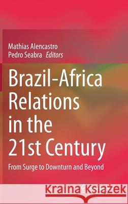 Brazil-Africa Relations in the 21st Century: From Surge to Downturn and Beyond Alencastro, Mathias 9783030557195 Springer