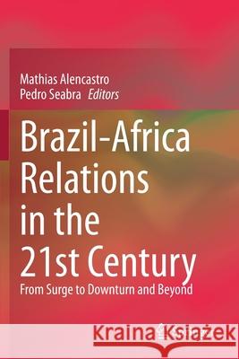 Brazil-Africa Relations in the 21st Century: From Surge to Downturn and Beyond Mathias Alencastro Pedro Seabra 9783030557225 Springer